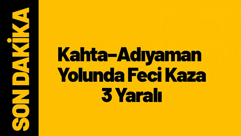 Kahta–Adıyaman Yolunda Feci Kaza: 3 Yaralı
