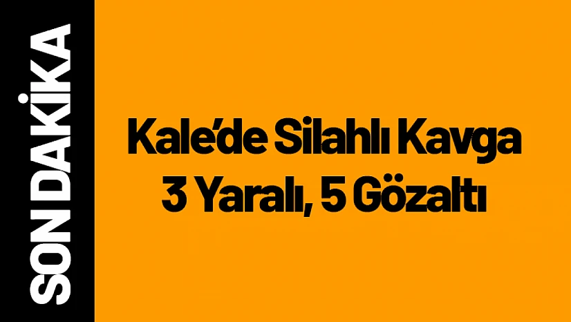 Kale'de Silahlı Kavga: 3 Yaraı, 5 Gözaltı!