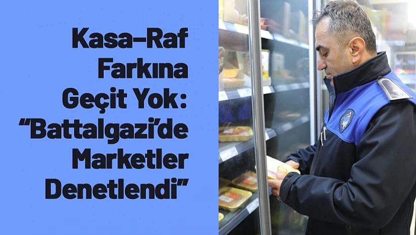 Kasa–Raf Farkına Geçit Yok: Battalgazi'de Marketler Denetlendi