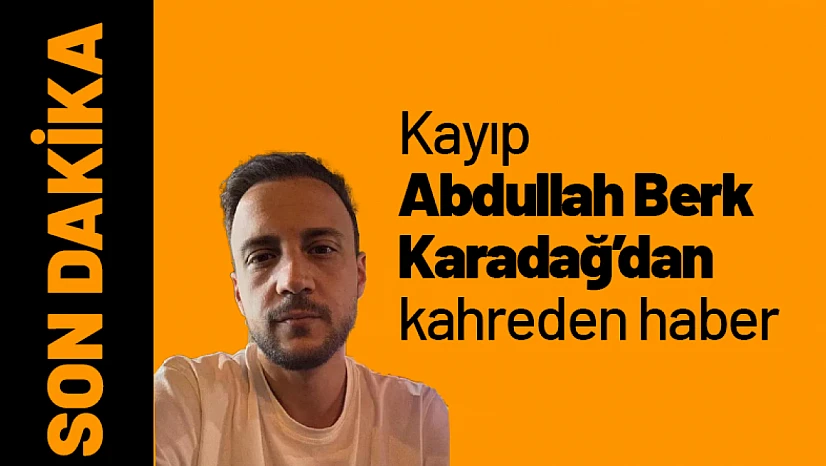 Kayıp Abdullah Berk Karadağ'dan kahreden haber