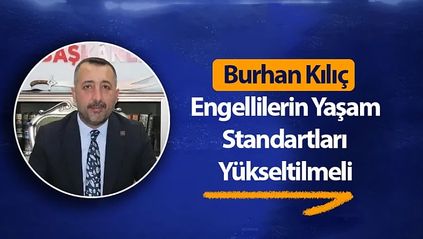 Kılıç: Engellilerin Yaşam Standartları Yükseltilmeli