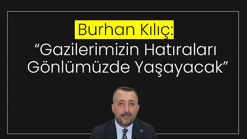 Kılıç: 'Gazilerimizin Hatıraları Gönlümüzde Yaşayacak'
