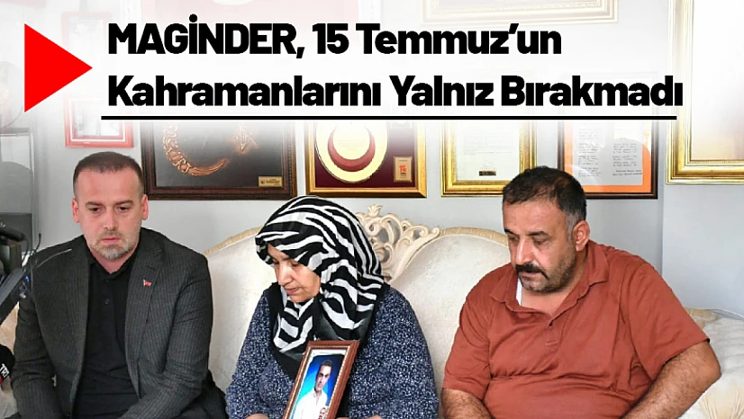 MAGİNDER, 15 Temmuz'un Kahramanlarını Yalnız Bırakmadı