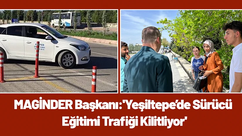 MAGİNDER Başkanı: 'Yeşiltepe'de Sürücü Eğitimi Trafiği Kilitliyor'