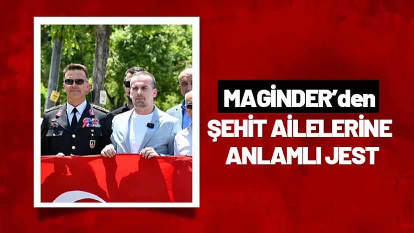 MAGİNDER'den Şehit Ailelerine Anlamlı Jest