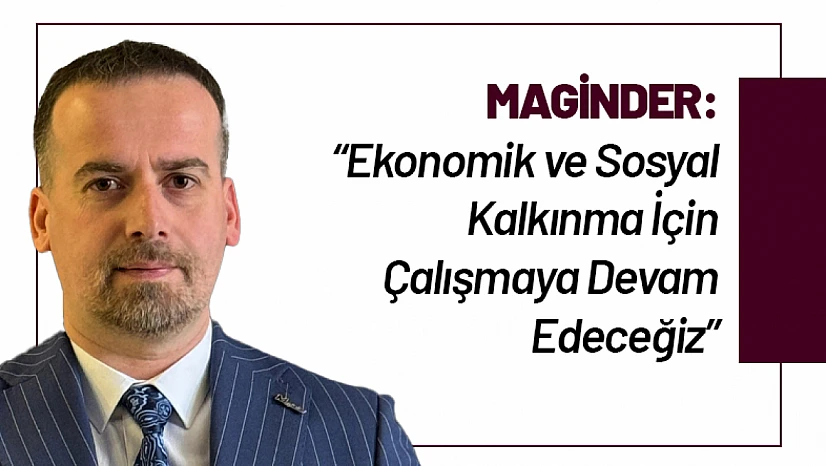 MAGİNDER: 'Ekonomik ve Sosyal Kalkınma İçin Çalışmaya Devam Edeceğiz'