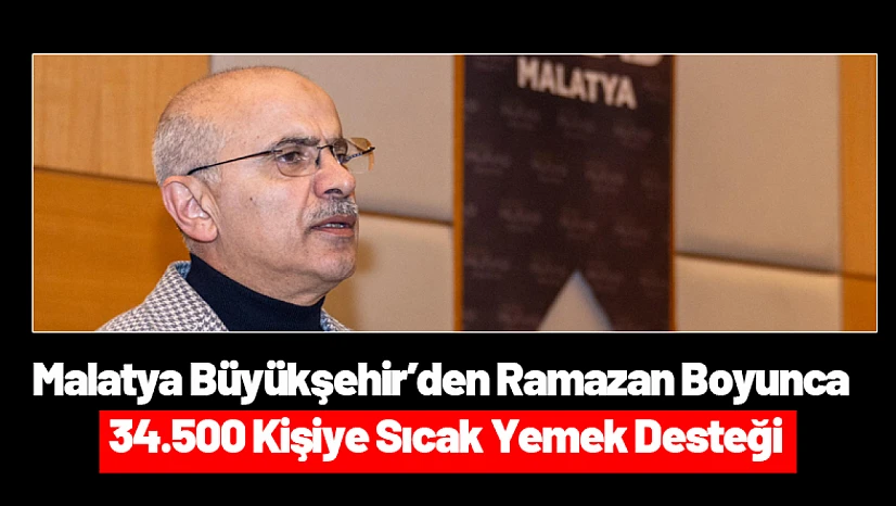 Malatya Büyükşehir'den Ramazan Boyunca 34.500 Kişiye Sıcak Yemek Desteği