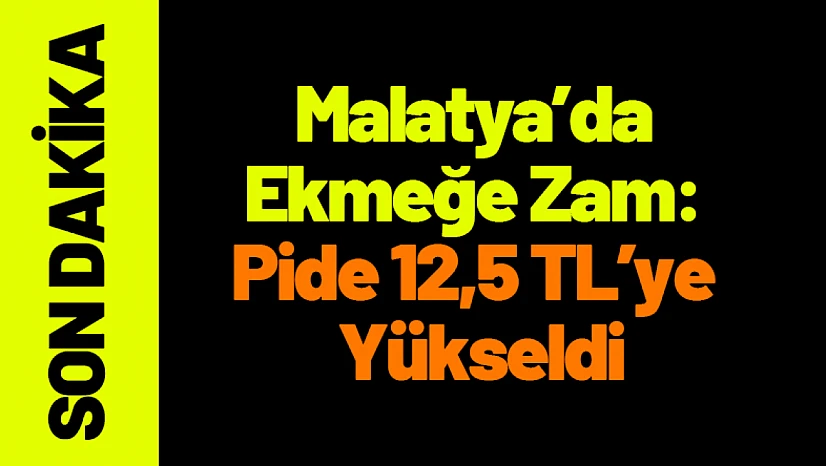 Malatya'da Ekmeğe Zam: Pide 12,5 TL Oldu