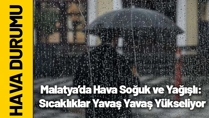 Malatya'da Hava Soğuk ve Yağışlı: Sıcaklıklar Yavaş Yavaş Yükseliyor
