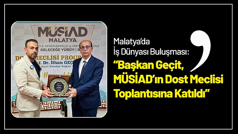Malatya'da İş Dünyası Buluşması: Geçit, MÜSİAD'ın Dost Meclisi Toplantısına Katıldı
