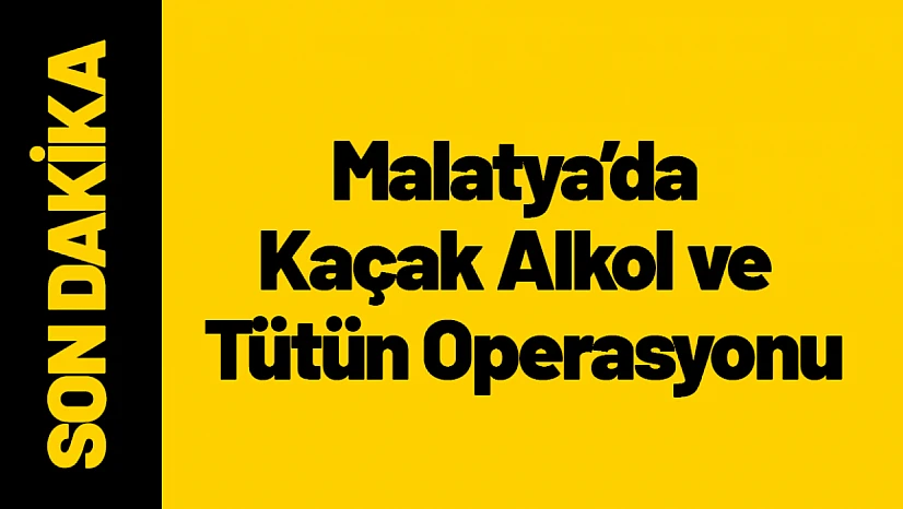 Malatya'da Kaçak Alkol ve Tütün Operasyonu...