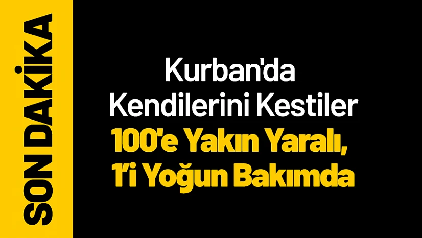 Malatya'da Kurban'da Kendilerini Kestiler: 100'e Yakın Yaralı, 1'i Yoğun Bakımda