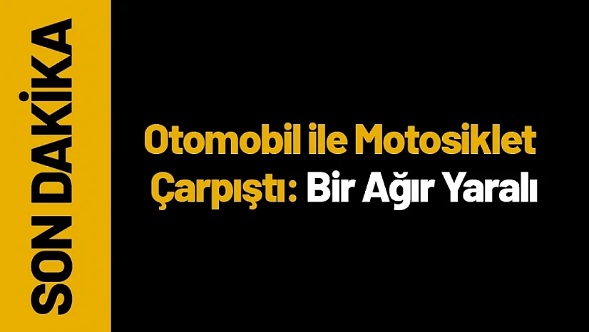 Malatya'da Otomobil ile Motosiklet Çarpıştı: Bir Ağır Yaralı