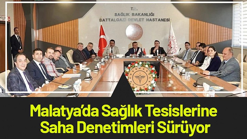 Malatya'da Sağlık Tesislerine Saha Denetimleri Sürüyor