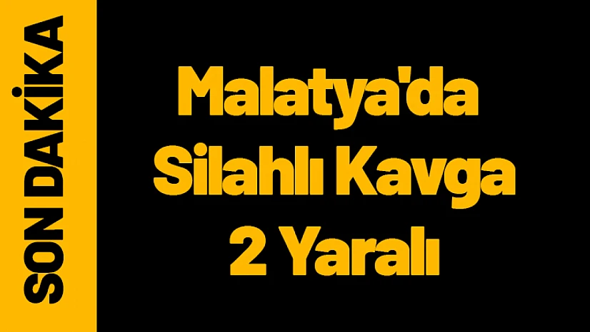 Malatya'da Silahlı Kavga: 2 Yaralı
