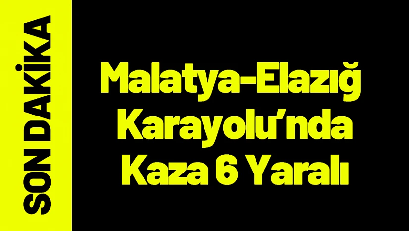 Malatya Elazığ Karayolu'nda Kaza 6 Yaralı