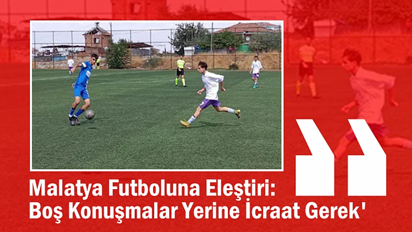 Malatya Futboluna Eleştiri: 'Boş Konuşmalar Yerine İcraat Gerek'