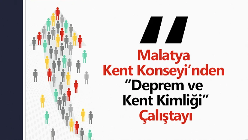 Malatya Kent Konseyi'nden 'Deprem ve Kent Kimliği' Çalıştayı