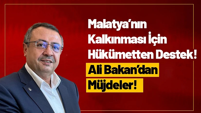 Malatya'nın Kalkınması İçin Hükümetten Destek! Ali Bakan'dan Müjdeler!
