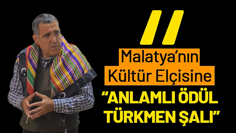 Malatya'nın Kültür Elçisine Anlamlı Ödül: Türkmen Şalı