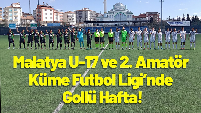 Malatya U-17 ve 2. Amatör Küme Futbol Ligi'nde Gollü Hafta!