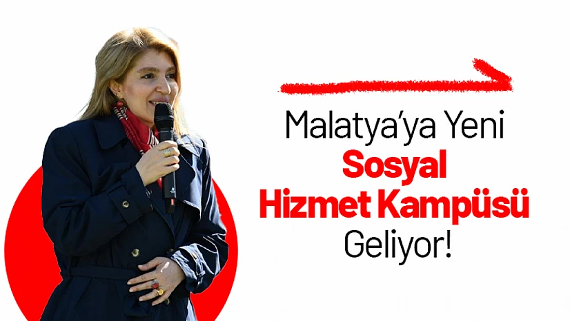 Malatya'ya Yeni Sosyal Hizmet Kampüsü Geliyor