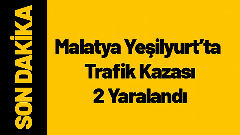 Malatya Yeşilyurt'ta Trafik Kazası 2 Yaralandı