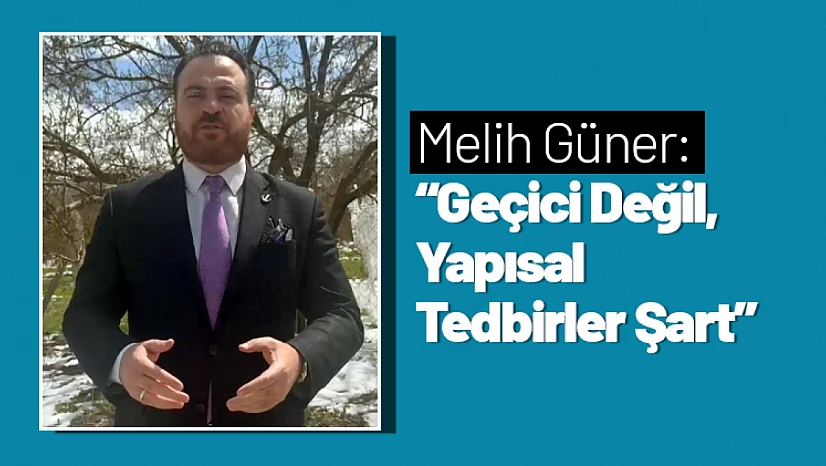 Melih Güner: 'Geçici Değil, Yapısal Tedbirler Şart'