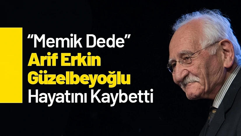 'Memik Dede' Arif Erkin Güzelbeyoğlu Hayatını Kaybetti