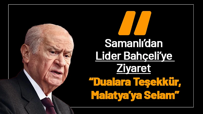 Mesut Samanlı'dan Lider Bahçeli'ye Ziyaret: Dualara Teşekkür, Malatya'ya Selam