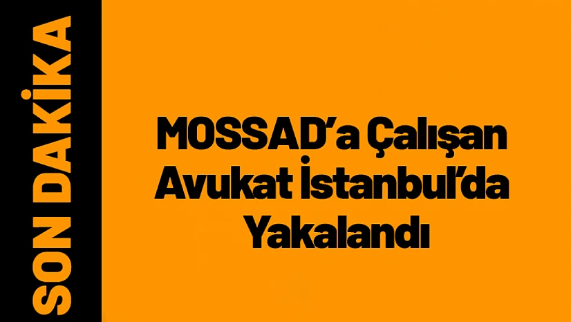 MOSSAD'a Çalışan Avukat İstanbul'da Yakalandı