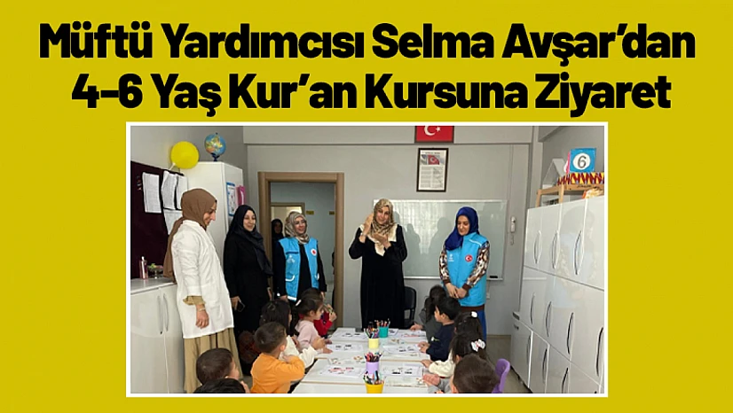 Müftü Yardımcısı Selma Avşar'dan 4-6 Yaş Kur'an Kursuna Ziyaret