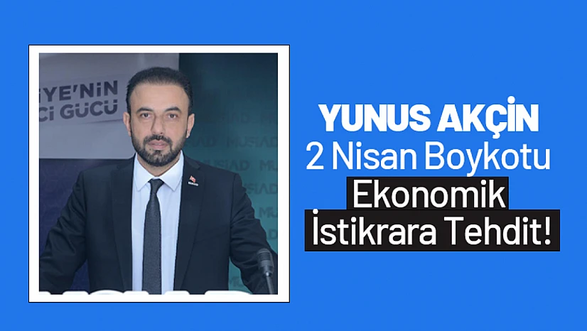 Yunus Akçin: '2 Nisan Boykotu Ekonomik İstikrara Tehdit!'