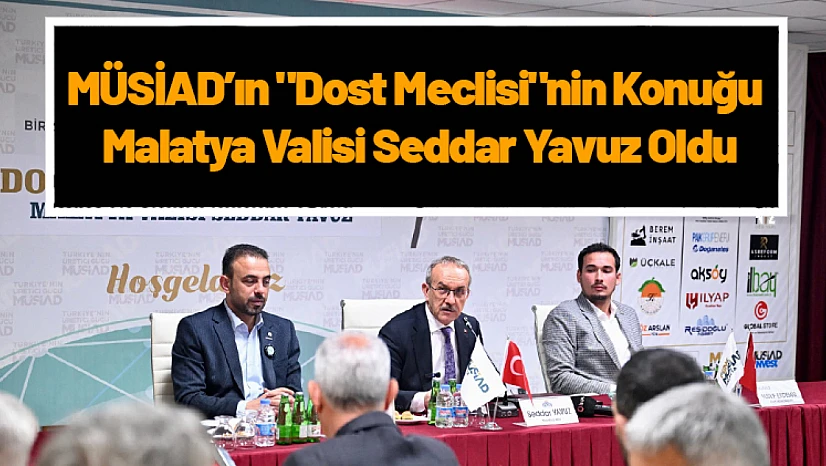 MÜSİAD'ın 'Dost Meclisi'nin Konuğu Malatya Valisi Seddar Yavuz Oldu