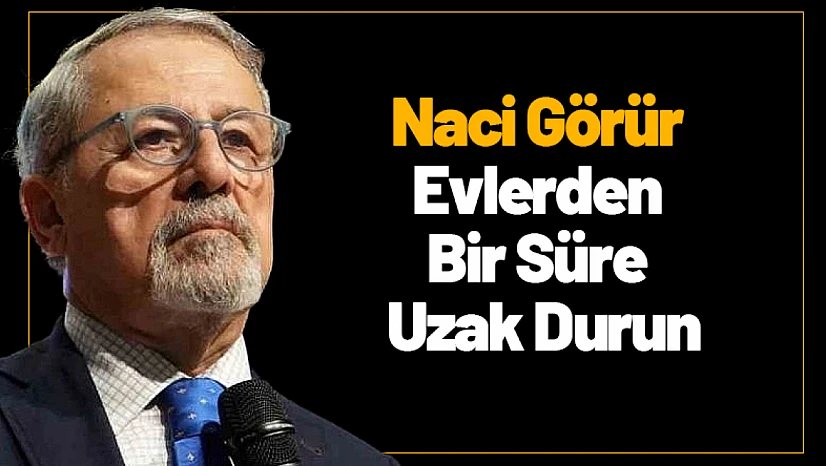 Naci Görür: Evlerden Bir Süre Uzak Durun