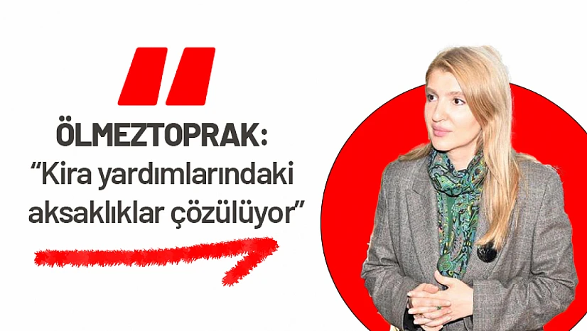 Ölmeztoprak: 'Kira yardımlarındaki aksaklıklar çözülüyor'