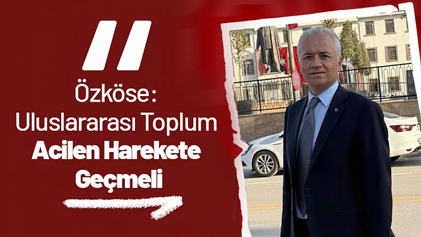 Özköse: Uluslararası Toplum Acilen Harekete Geçmeli