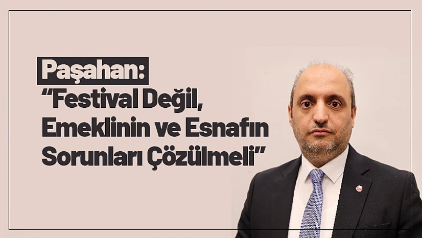 Paşahan: 'Festival Değil, Emeklinin ve Esnafın Sorunları Çözülmeli'
