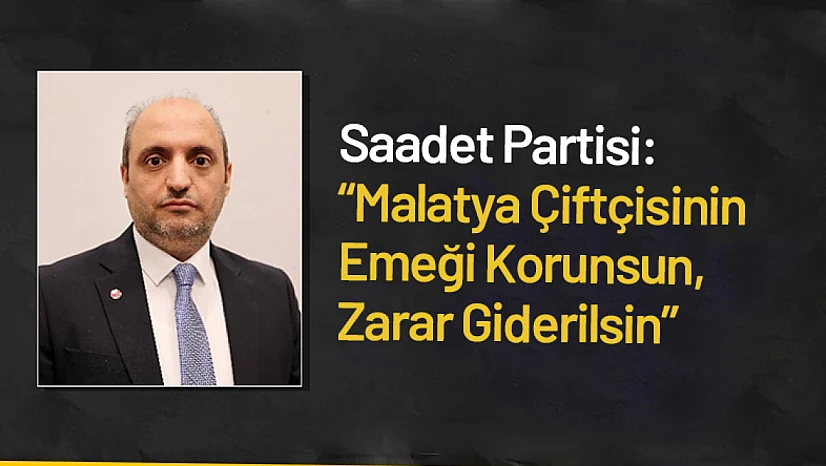 Saadet Partisi: Malatya Çiftçisinin Emeği Korunsun, Zarar Giderilsin