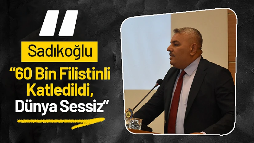 Sadıkoğlu: '60 Bin Filistinli Katledildi, Dünya Sessiz'