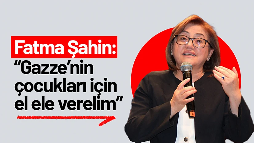 Şahin: 'Gazze'nin çocukları için el ele verelim'