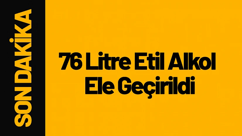 Sahte Alkol Operasyonu: 76 Litre Etil Alkol Ele Geçirildi