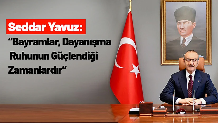 Seddar Yavuz: 'Bayramlar, Dayanışma Ruhunun Güçlendiği Zamanlardır'