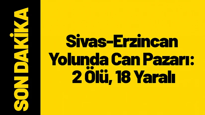 Sivas-Erzincan Yolunda Can Pazarı: 2 Ölü, 18 Yaralı