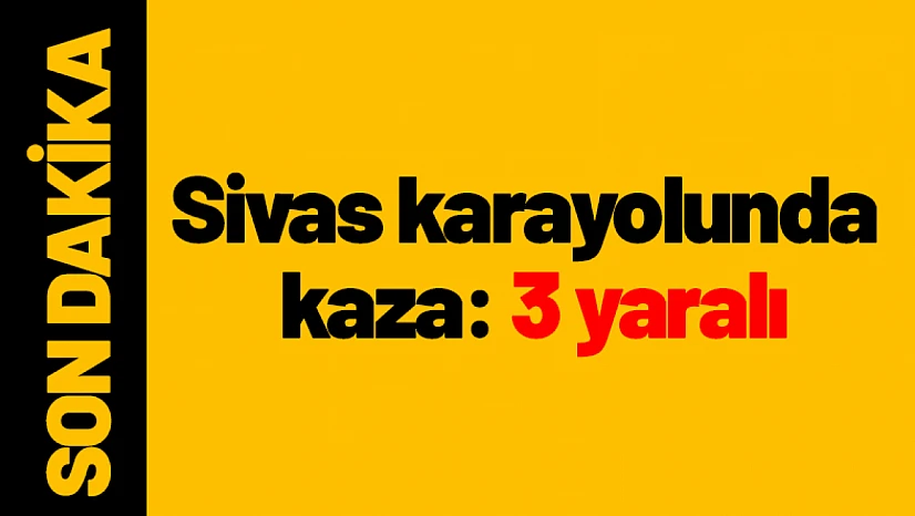 Sivas karayolunda kaza: 3 yaralı