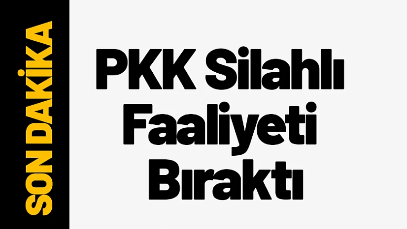 Son Dakika! PKK Silahlı Faaliyeti Bıraktı