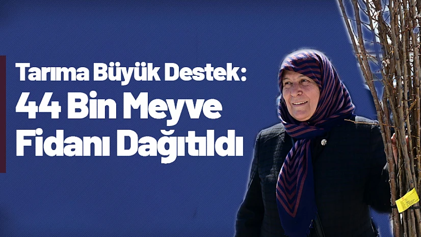 Tarıma Büyük Destek: 44 Bin Meyve Fidanı Dağıtıldı