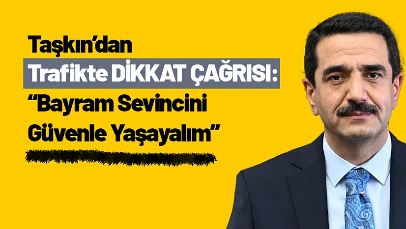 Taşkın'dan Trafikte Dikkat Çağrısı: 'Bayram Sevincini Güvenle Yaşayalım'