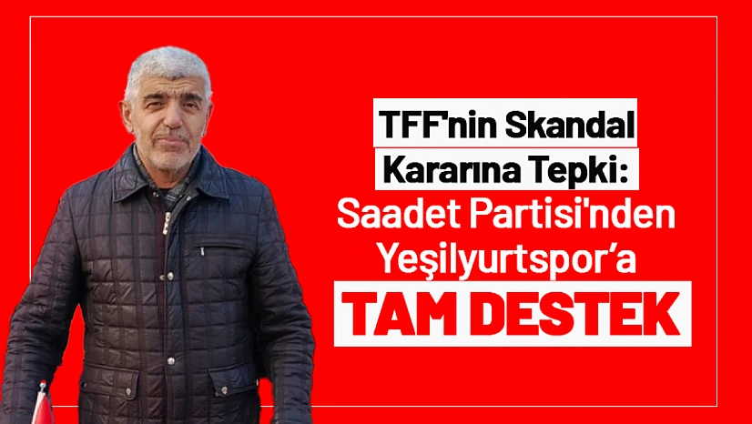TFF'nin Skandal Kararına Tepki: Saadet Partisi'nden Yeşilyurtspor'a Tam Destek