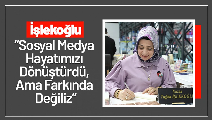 Tuğba İşlekoğlu: 'Sosyal Medya Hayatımızı Dönüştürdü, Ama Farkında Değiliz'